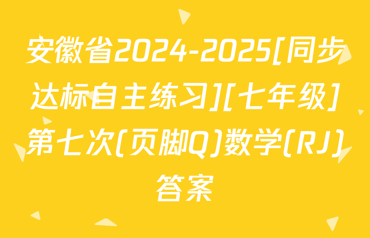 安徽省2024-2025[同步达标自主练习][七年级]第七次(页脚Q)数学(RJ)答案
