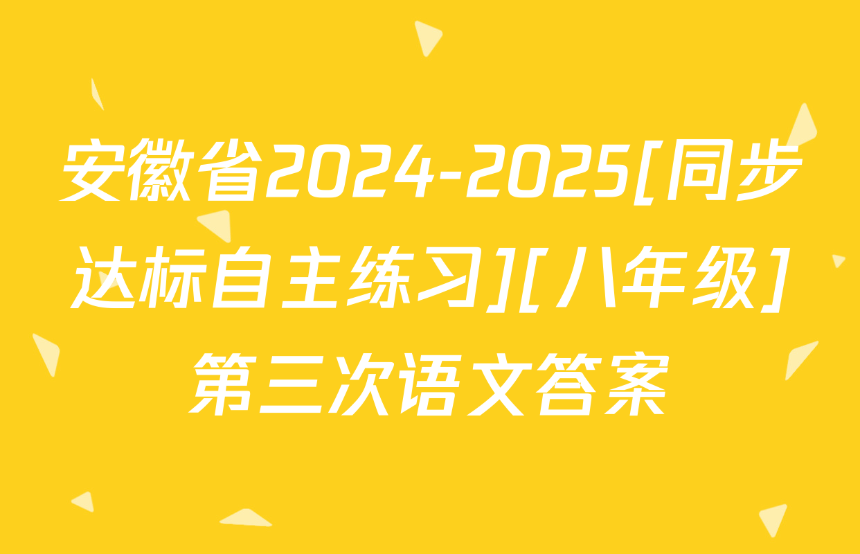 安徽省2024-2025[同步达标自主练习][八年级]第三次语文答案