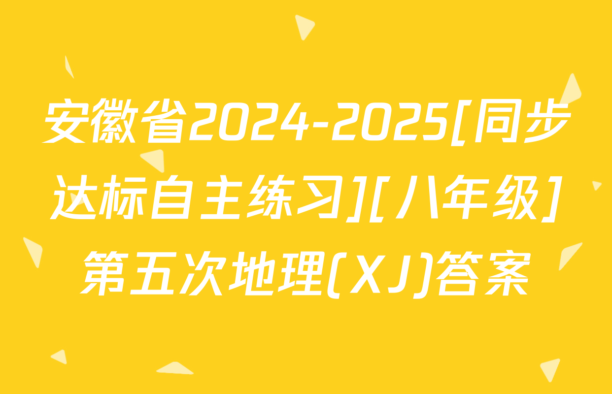 安徽省2024-2025[同步达标自主练习][八年级]第五次地理(XJ)答案
