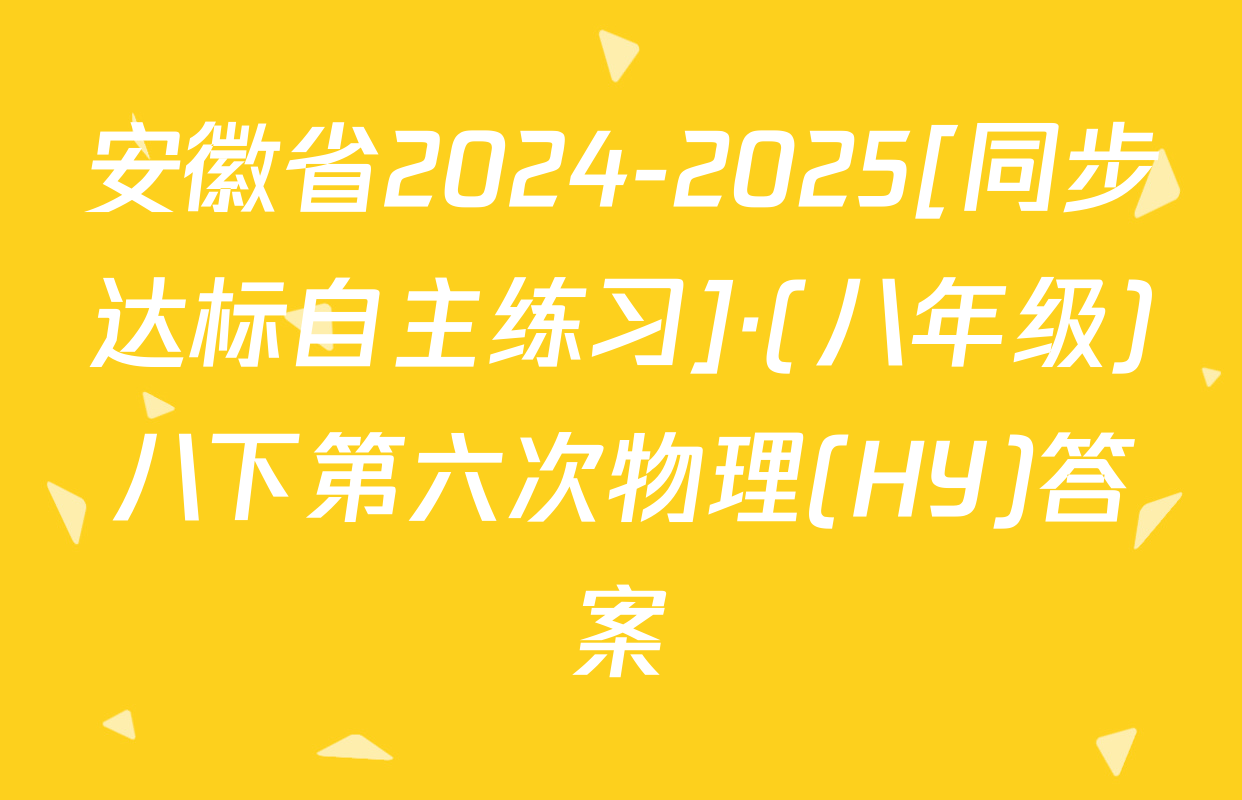 安徽省2024-2025[同步达标自主练习]·(八年级)八下第六次物理(HY)答案