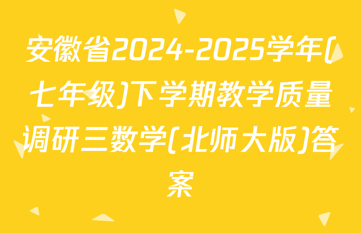 安徽省2024-2025学年(七年级)下学期教学质量调研三数学(北师大版)答案