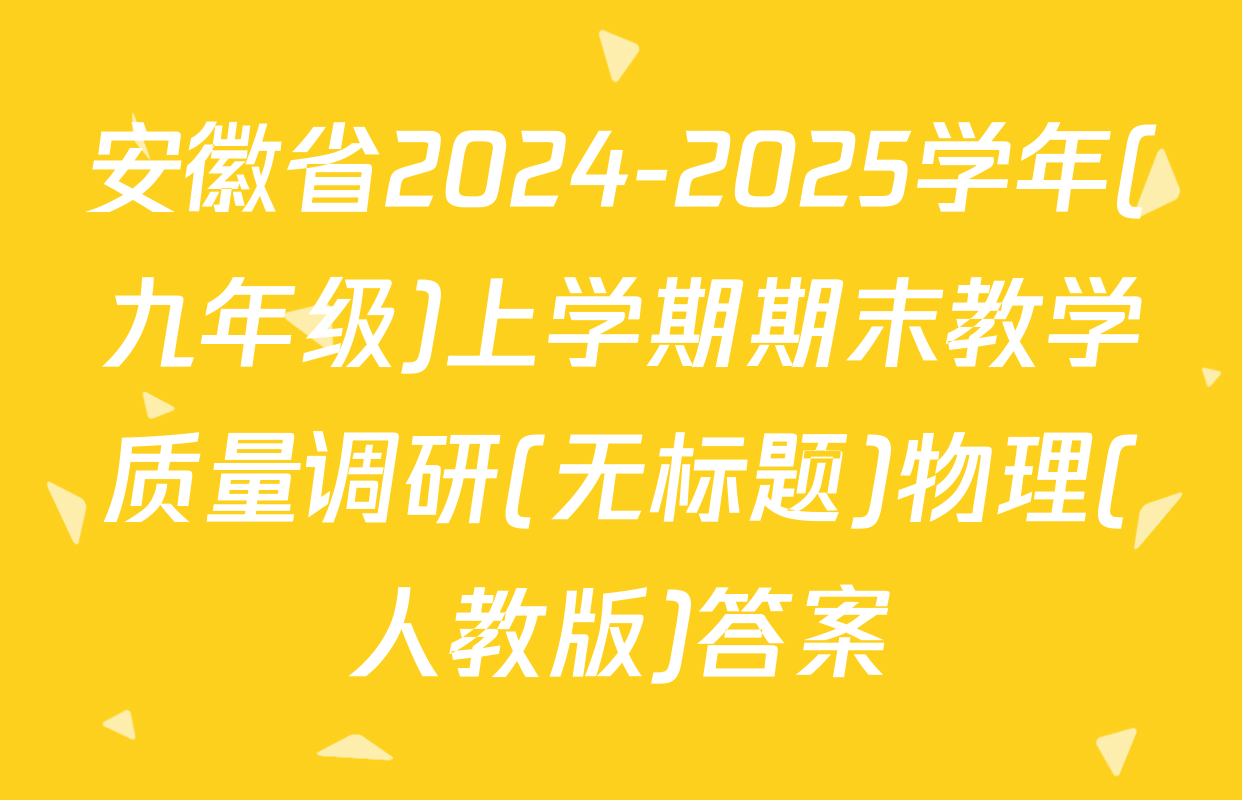 安徽省2024-2025学年(九年级)上学期期末教学质量调研(无标题)物理(人教版)答案