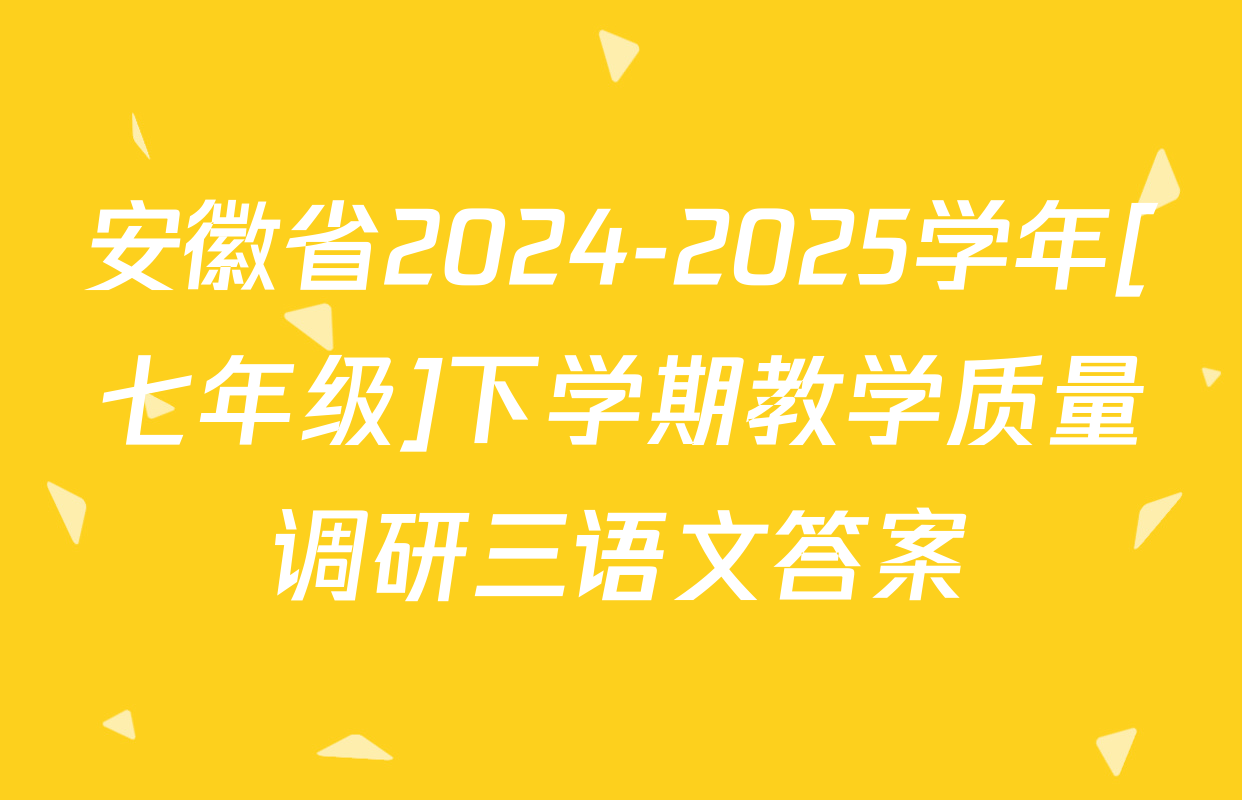 安徽省2024-2025学年[七年级]下学期教学质量调研三语文答案