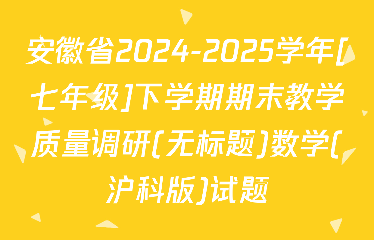 安徽省2024-2025学年[七年级]下学期期末教学质量调研(无标题)数学(沪科版)试题