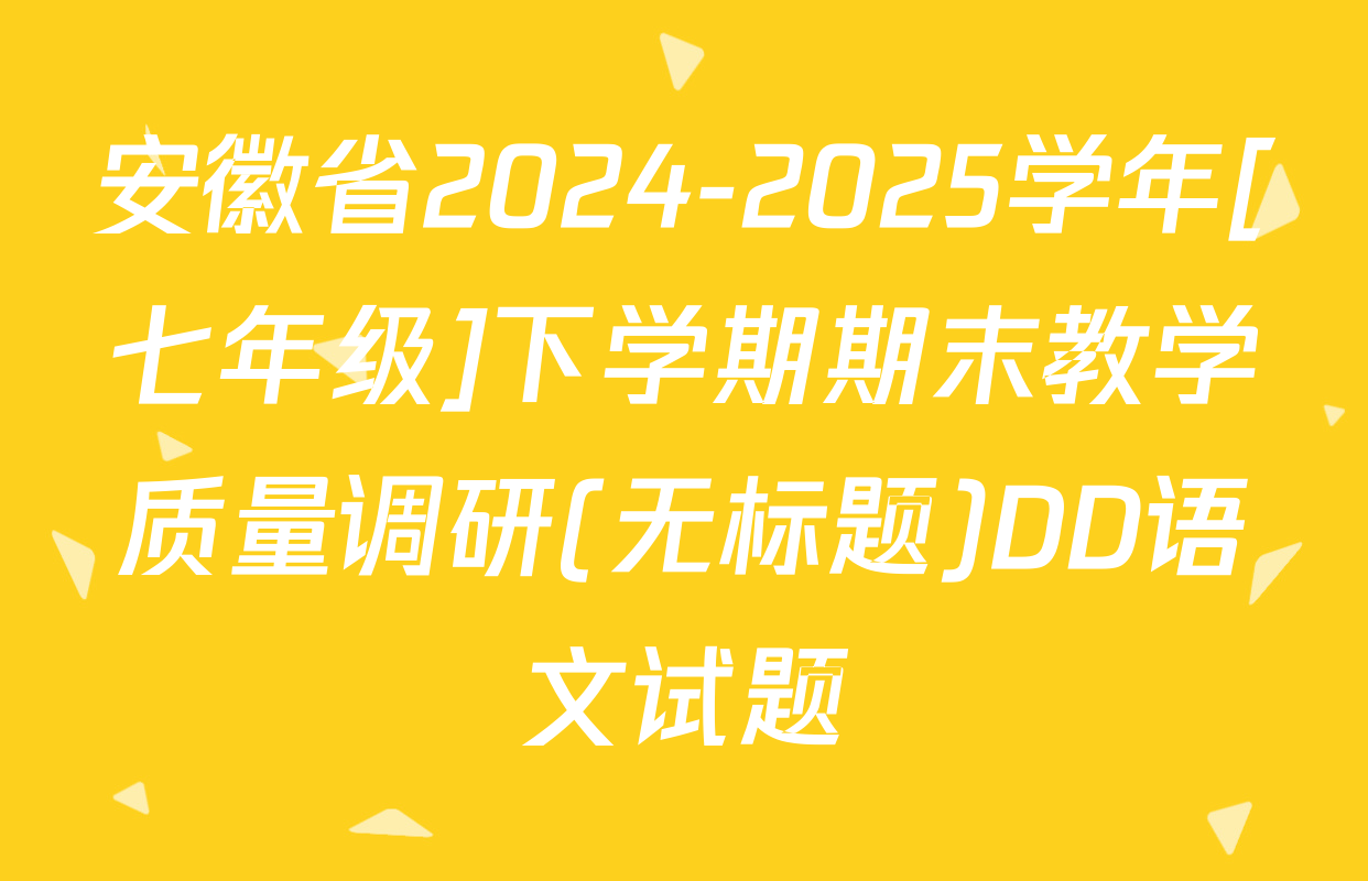 安徽省2024-2025学年[七年级]下学期期末教学质量调研(无标题)DD语文试题