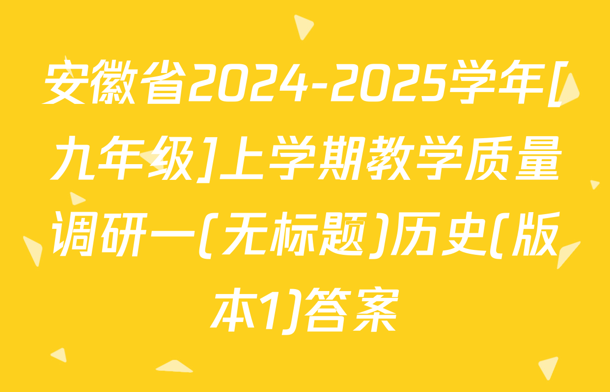 安徽省2024-2025学年[九年级]上学期教学质量调研一(无标题)历史(版本1)答案