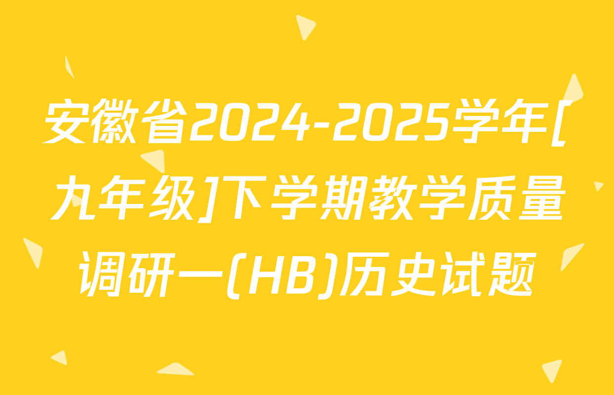 安徽省2024-2025学年[九年级]下学期教学质量调研一(HB)历史试题