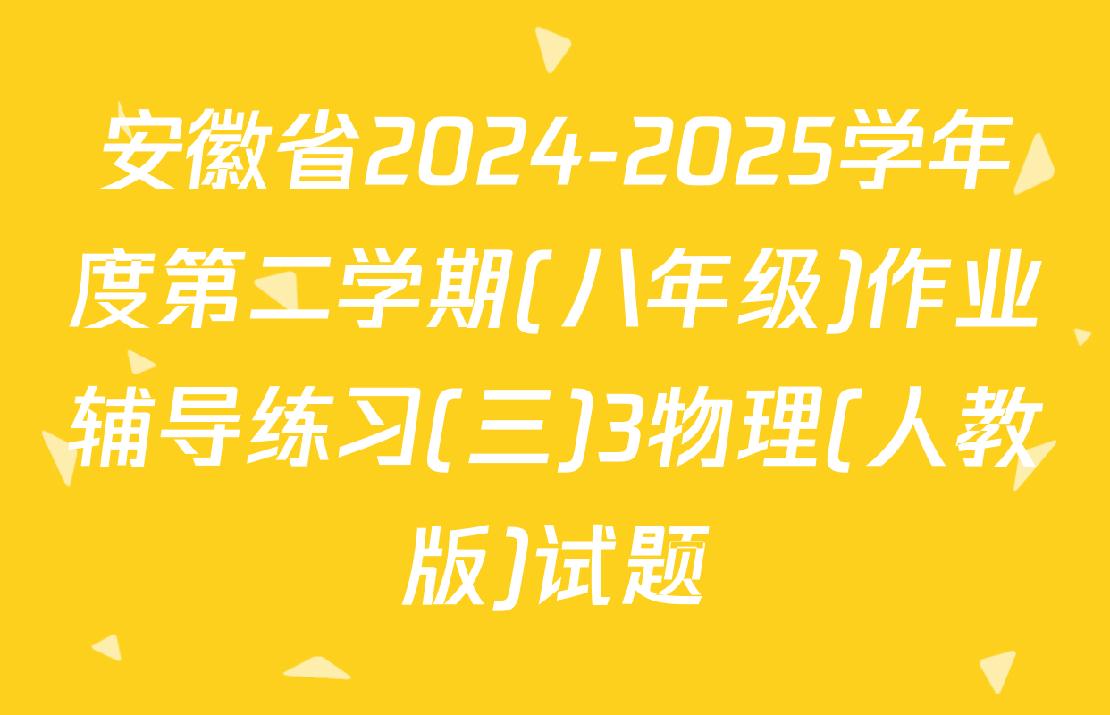 安徽省2024-2025学年度第二学期(八年级)作业辅导练习(三)3物理(人教版)试题