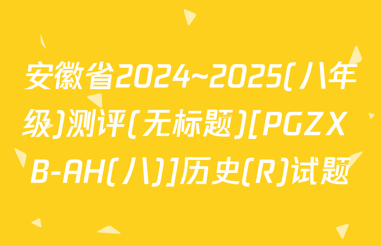 安徽省2024~2025(八年级)测评(无标题)[PGZX B-AH(八)]历史(R)试题