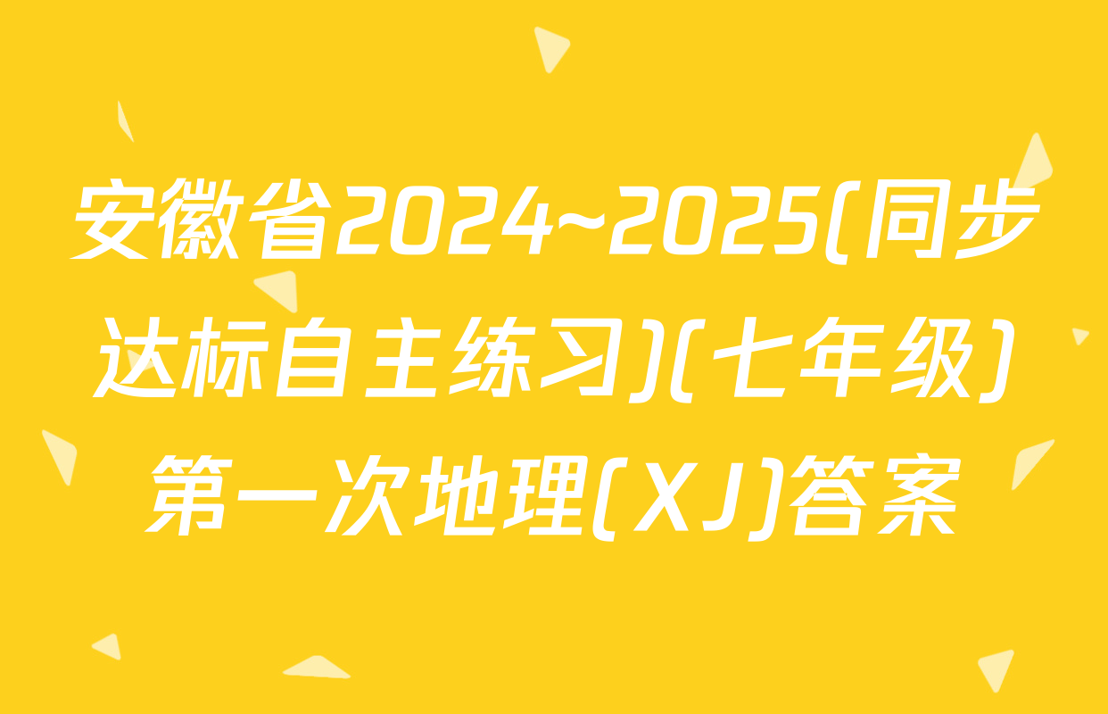 安徽省2024~2025(同步达标自主练习)(七年级)第一次地理(XJ)答案