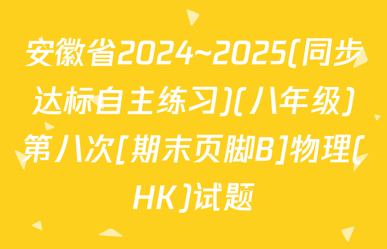 安徽省2024~2025(同步达标自主练习)(八年级)第八次[期末页脚B]物理(HK)试题