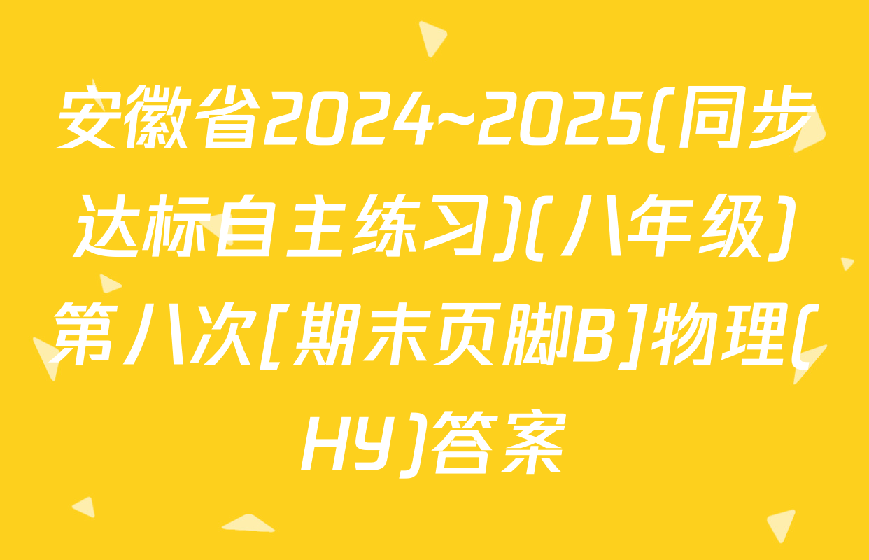 安徽省2024~2025(同步达标自主练习)(八年级)第八次[期末页脚B]物理(HY)答案