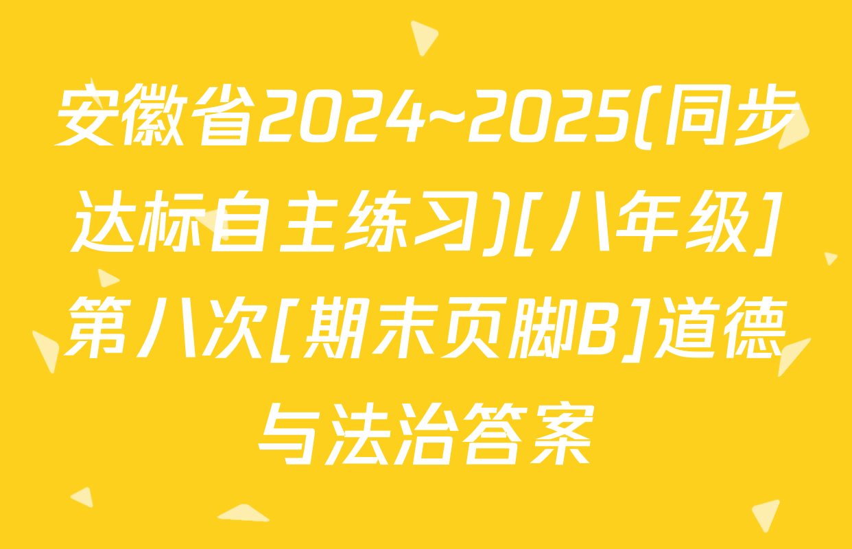 安徽省2024~2025(同步达标自主练习)[八年级]第八次[期末页脚B]道德与法治答案