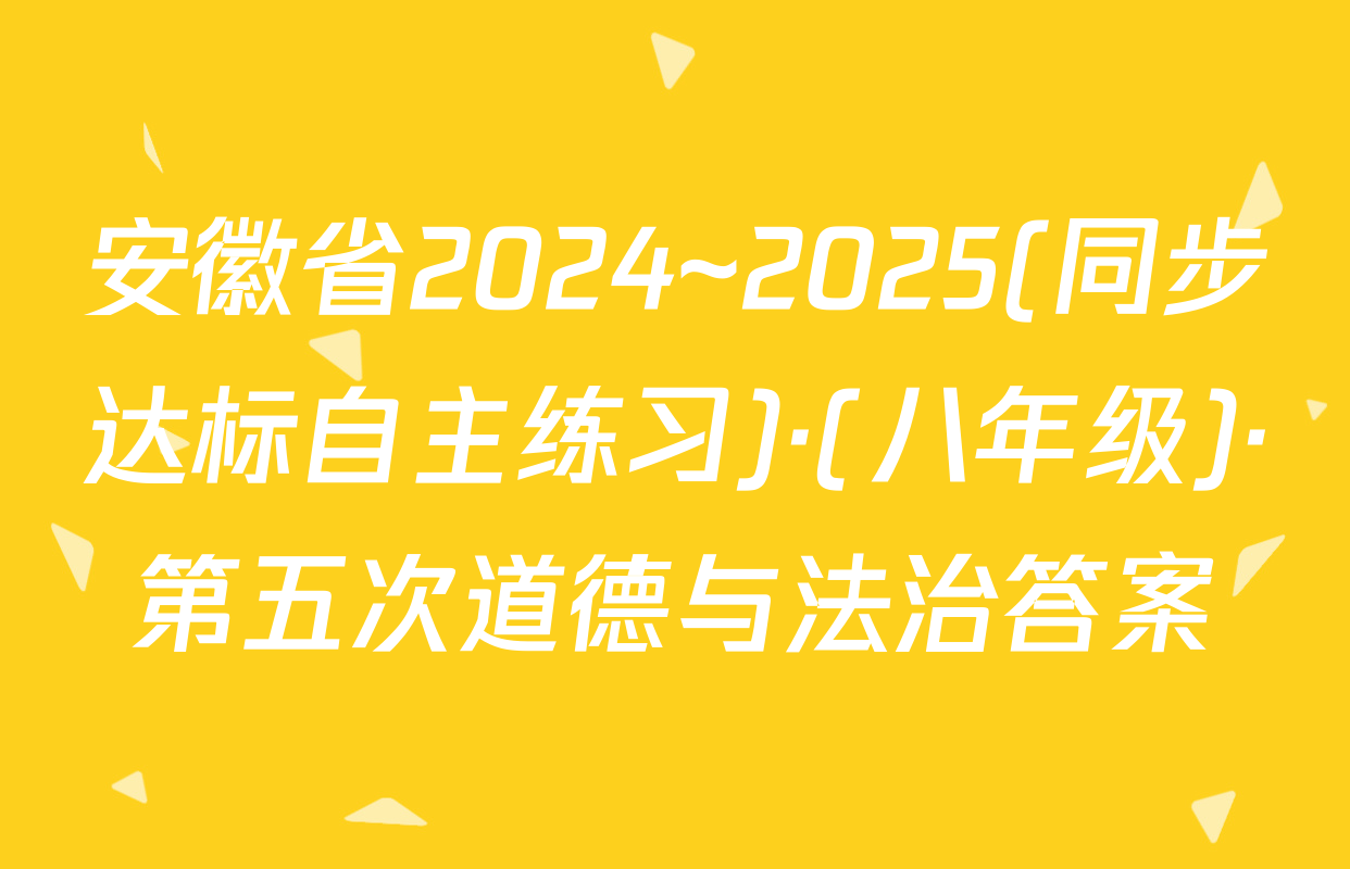 安徽省2024~2025(同步达标自主练习)·(八年级)·第五次道德与法治答案