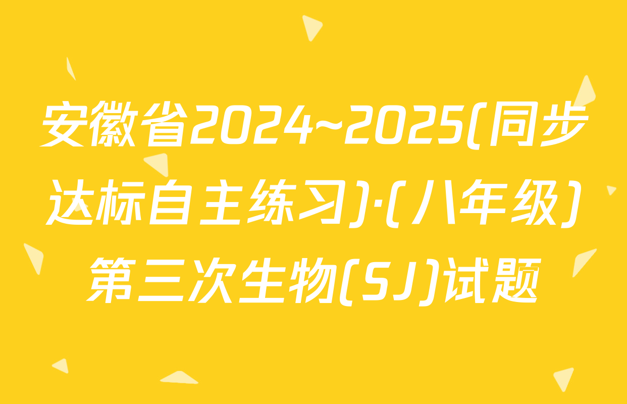 安徽省2024~2025(同步达标自主练习)·(八年级)第三次生物(SJ)试题