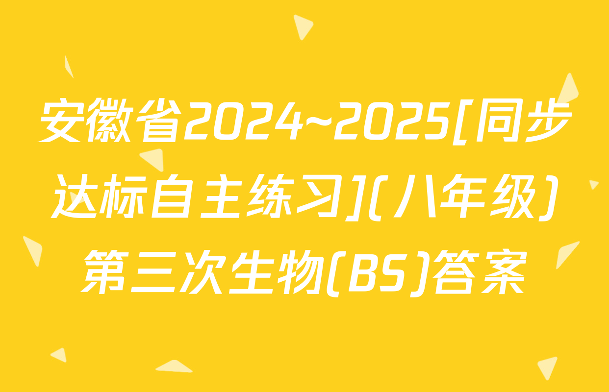 安徽省2024~2025[同步达标自主练习](八年级)第三次生物(BS)答案