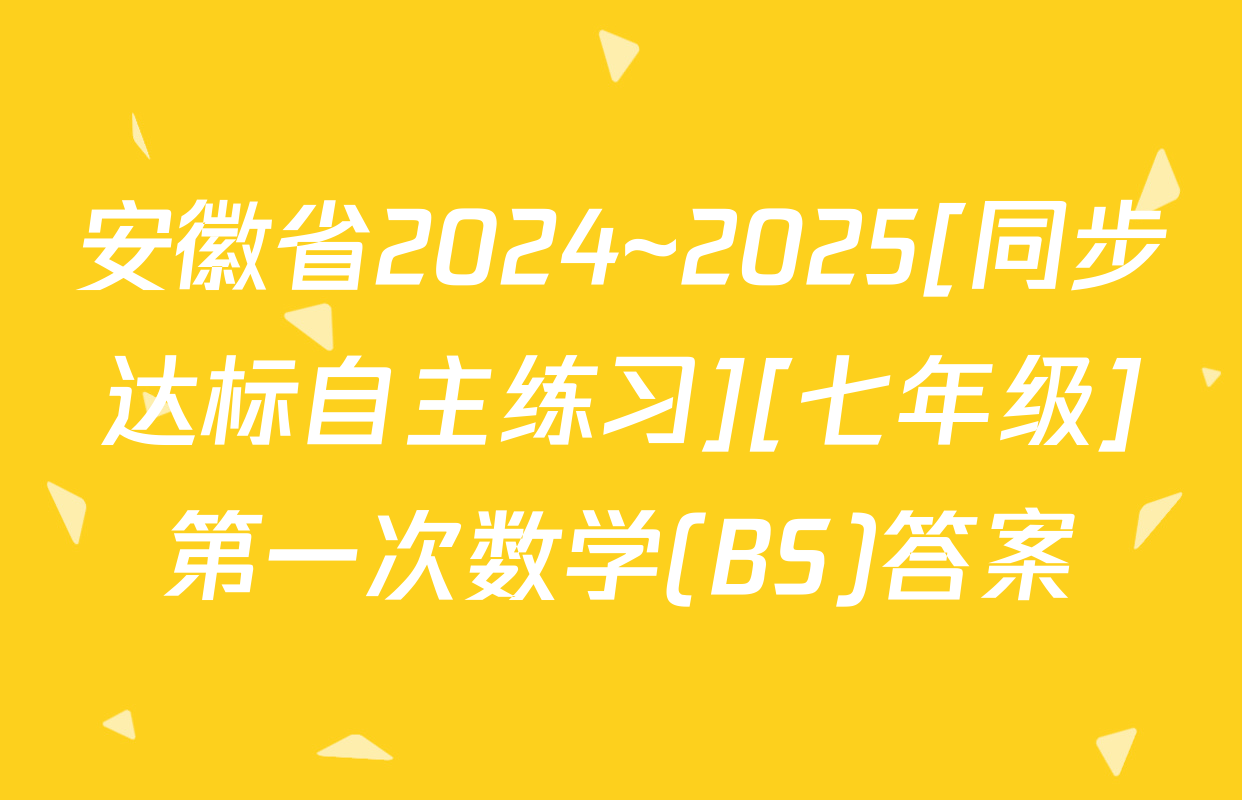安徽省2024~2025[同步达标自主练习][七年级]第一次数学(BS)答案