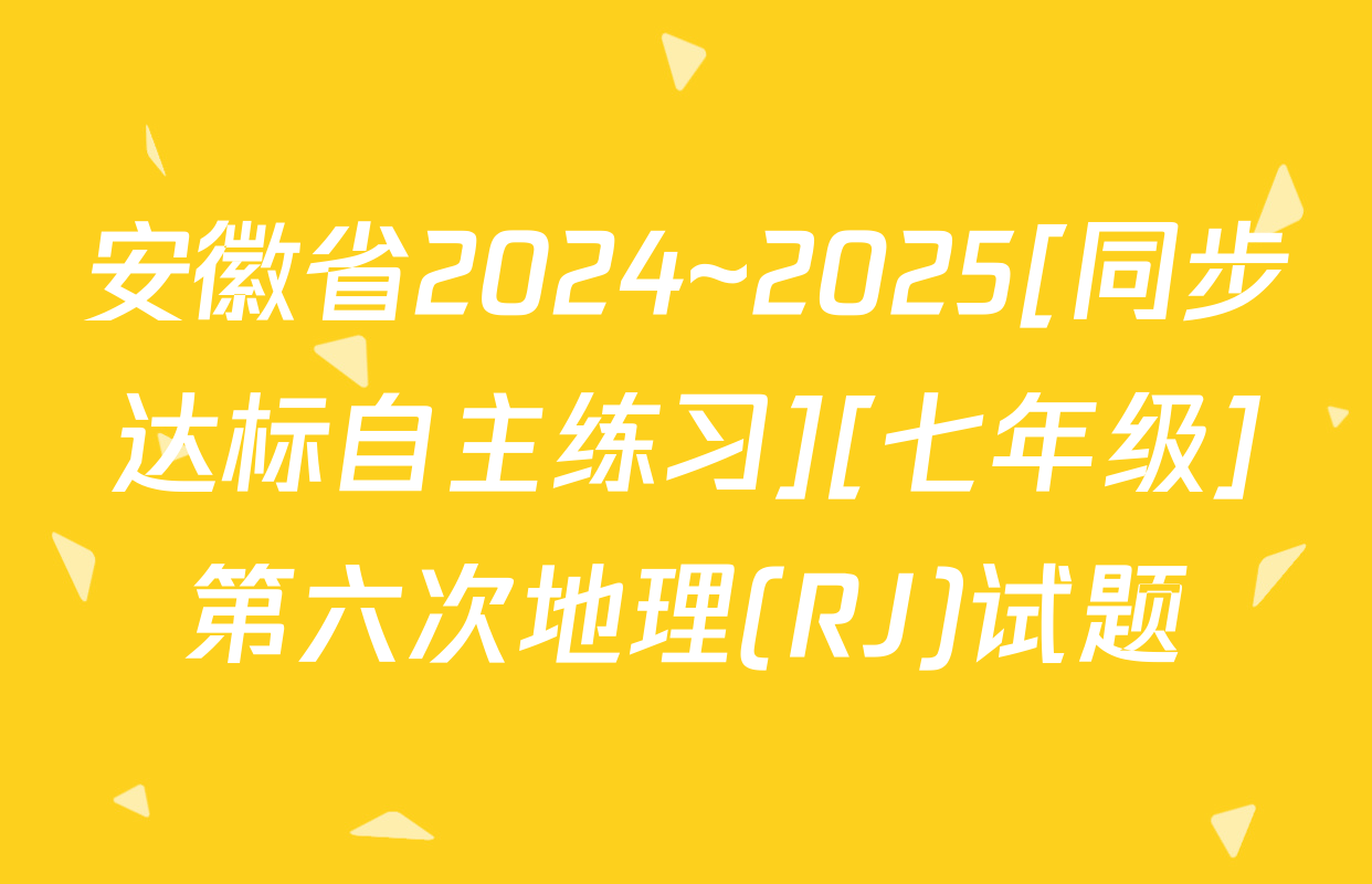 安徽省2024~2025[同步达标自主练习][七年级]第六次地理(RJ)试题