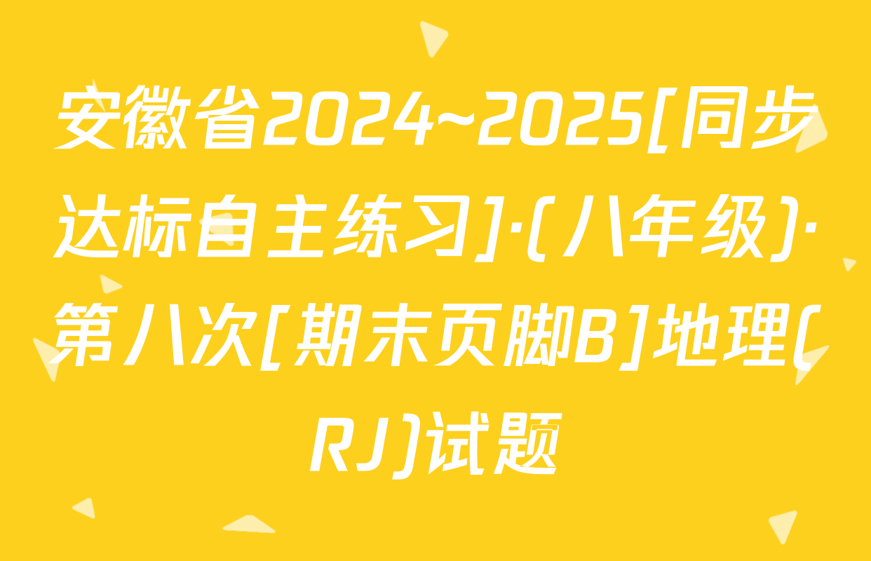 安徽省2024~2025[同步达标自主练习]·(八年级)·第八次[期末页脚B]地理(RJ)试题