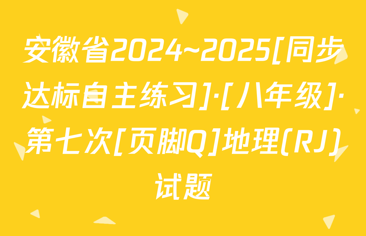 安徽省2024~2025[同步达标自主练习]·[八年级]·第七次[页脚Q]地理(RJ)试题