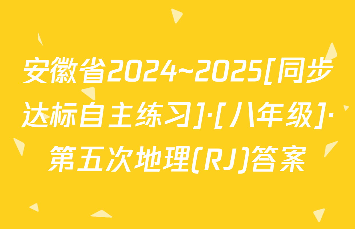 安徽省2024~2025[同步达标自主练习]·[八年级]·第五次地理(RJ)答案