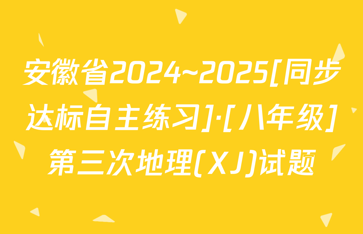 安徽省2024~2025[同步达标自主练习]·[八年级]第三次地理(XJ)试题
