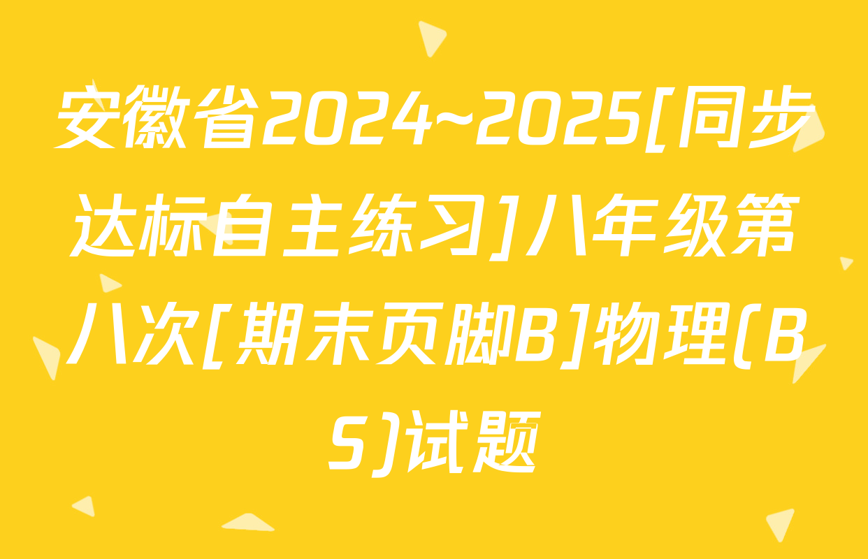 安徽省2024~2025[同步达标自主练习]八年级第八次[期末页脚B]物理(BS)试题