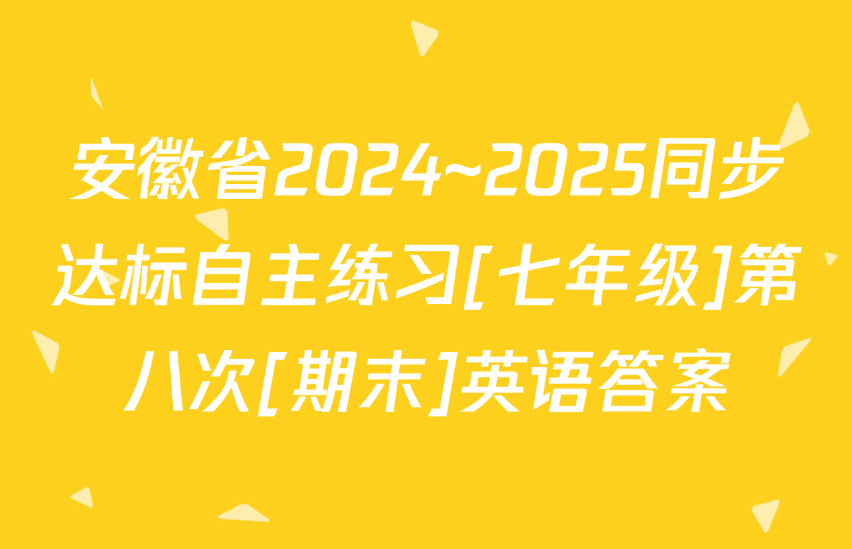 安徽省2024~2025同步达标自主练习[七年级]第八次[期末]英语答案