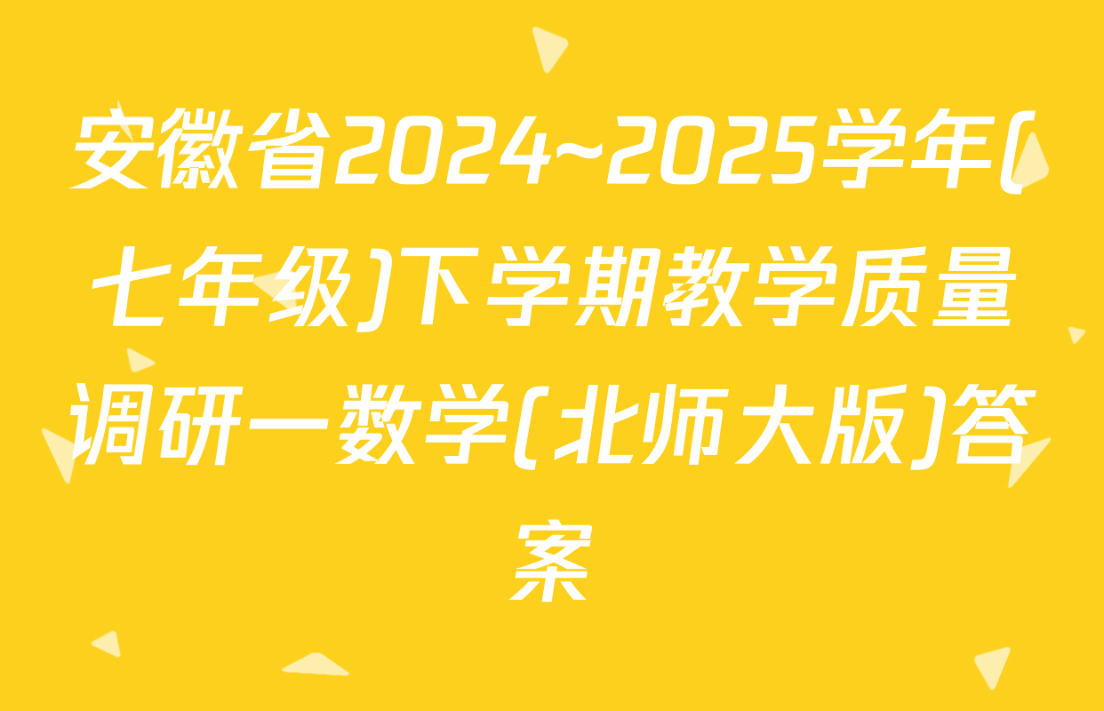 安徽省2024~2025学年(七年级)下学期教学质量调研一数学(北师大版)答案