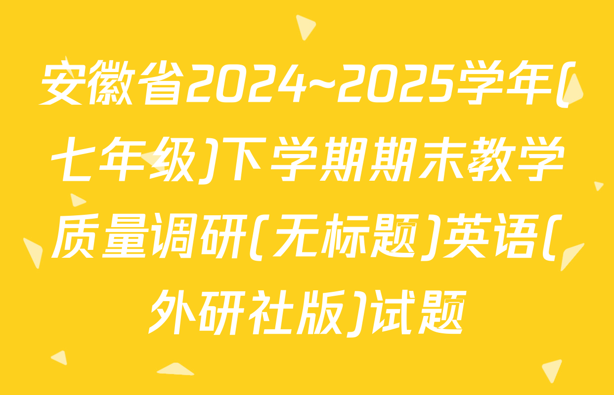 安徽省2024~2025学年(七年级)下学期期末教学质量调研(无标题)英语(外研社版)试题