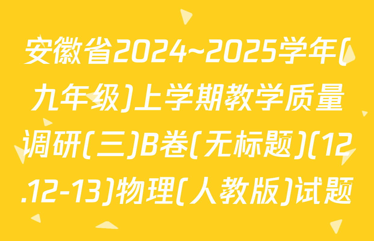安徽省2024~2025学年(九年级)上学期教学质量调研(三)B卷(无标题)(12.12-13)物理(人教版)试题