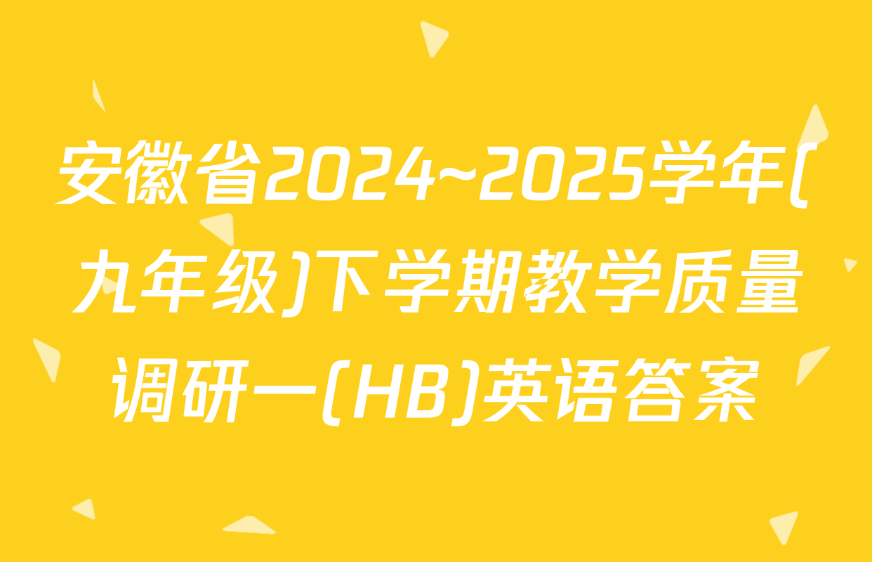 安徽省2024~2025学年(九年级)下学期教学质量调研一(HB)英语答案