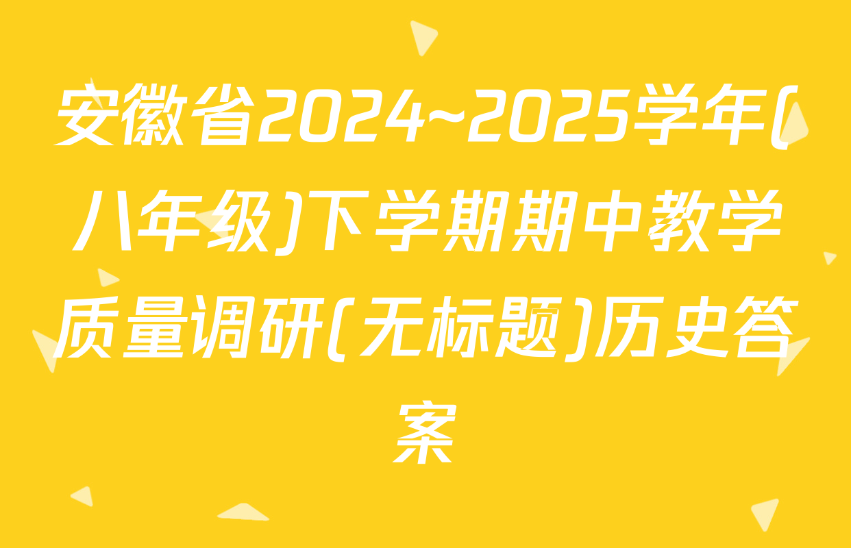 安徽省2024~2025学年(八年级)下学期期中教学质量调研(无标题)历史答案