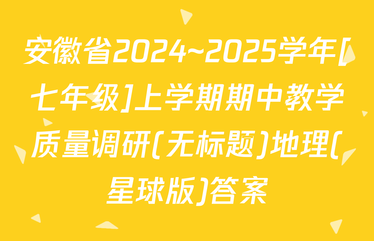 安徽省2024~2025学年[七年级]上学期期中教学质量调研(无标题)地理(星球版)答案