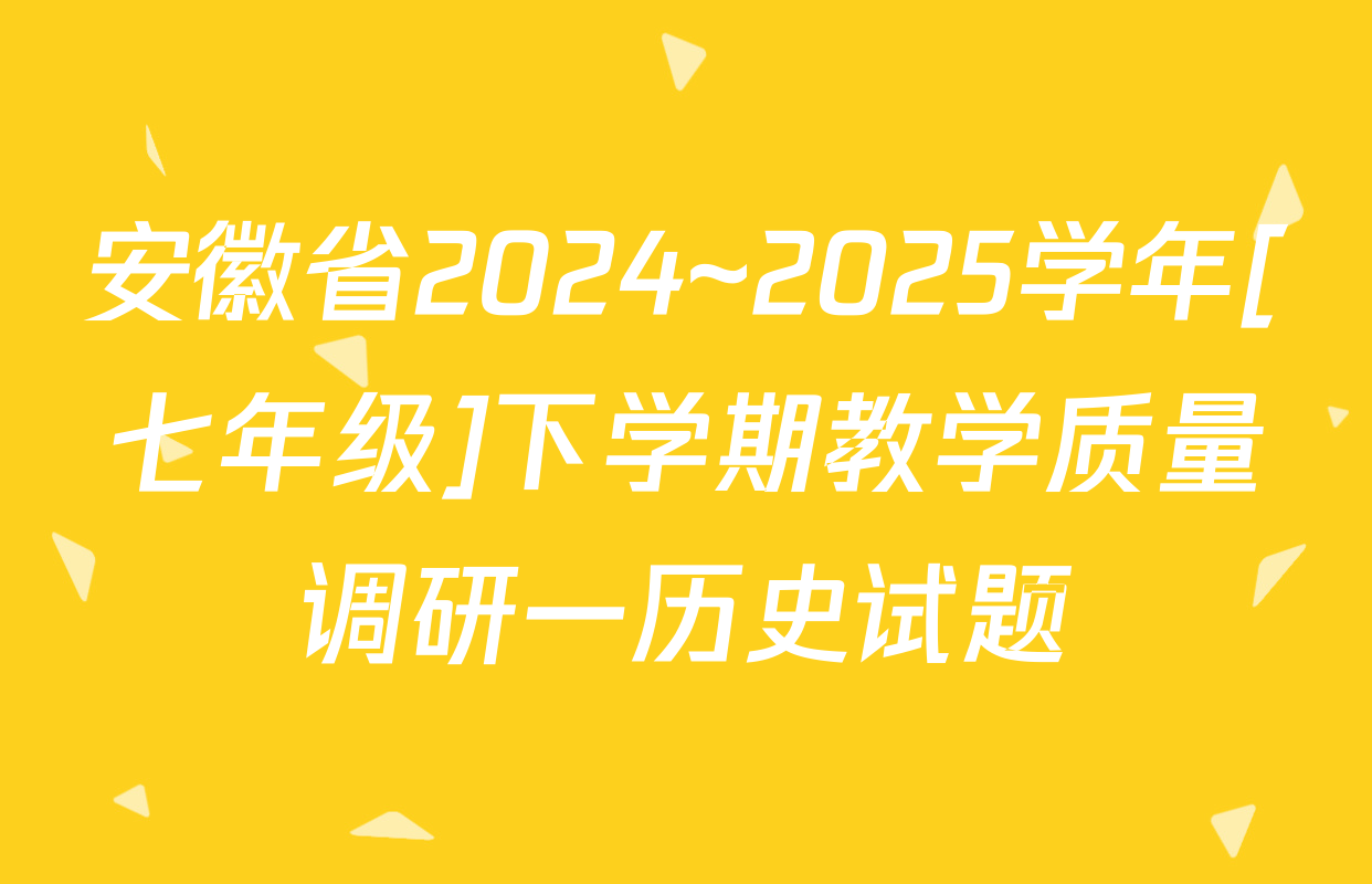 安徽省2024~2025学年[七年级]下学期教学质量调研一历史试题