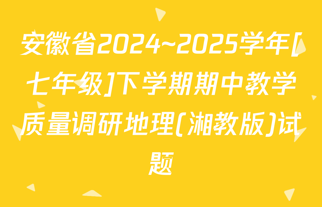 安徽省2024~2025学年[七年级]下学期期中教学质量调研地理(湘教版)试题