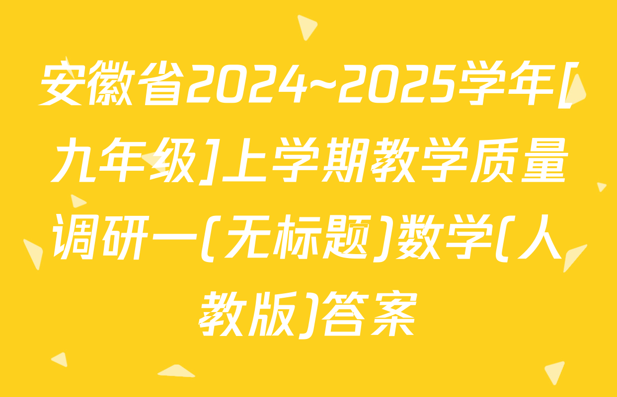 安徽省2024~2025学年[九年级]上学期教学质量调研一(无标题)数学(人教版)答案