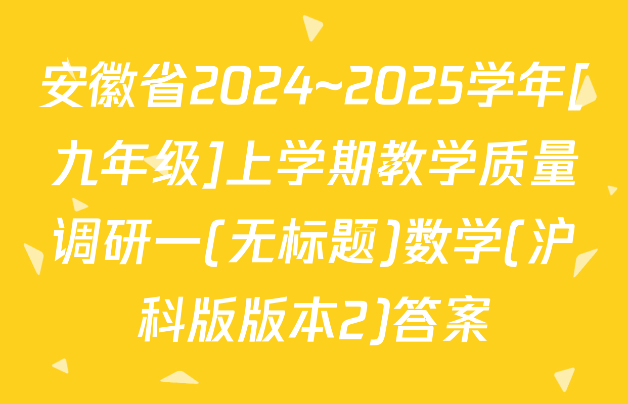 安徽省2024~2025学年[九年级]上学期教学质量调研一(无标题)数学(沪科版版本2)答案