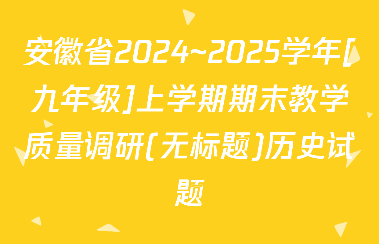 安徽省2024~2025学年[九年级]上学期期末教学质量调研(无标题)历史试题