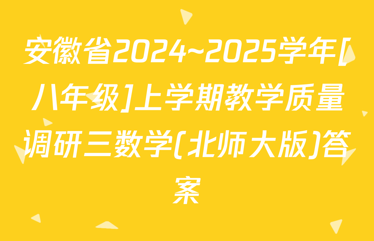 安徽省2024~2025学年[八年级]上学期教学质量调研三数学(北师大版)答案