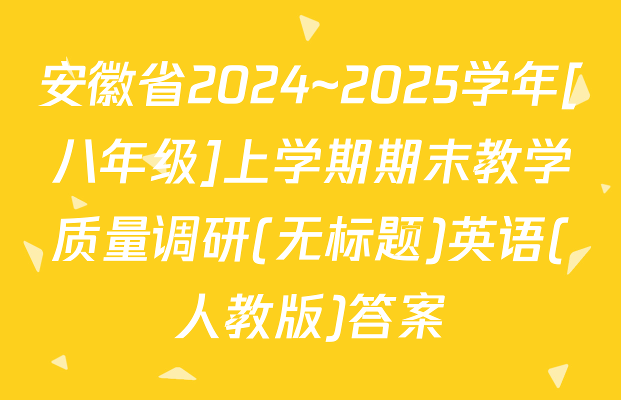 安徽省2024~2025学年[八年级]上学期期末教学质量调研(无标题)英语(人教版)答案