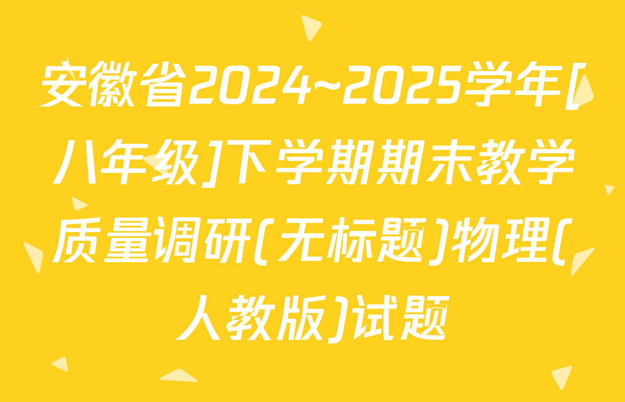 安徽省2024~2025学年[八年级]下学期期末教学质量调研(无标题)物理(人教版)试题