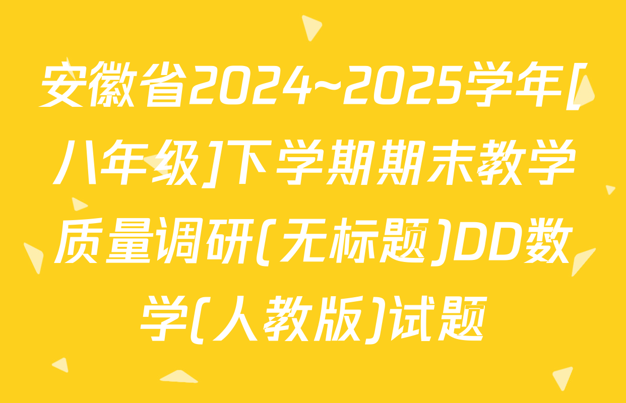安徽省2024~2025学年[八年级]下学期期末教学质量调研(无标题)DD数学(人教版)试题