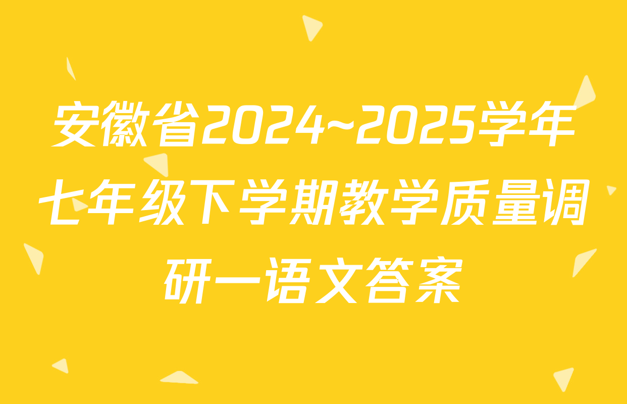 安徽省2024~2025学年七年级下学期教学质量调研一语文答案