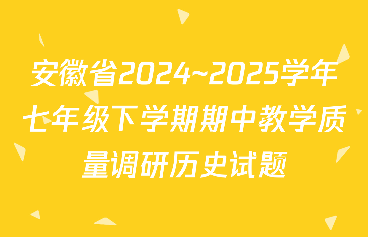 安徽省2024~2025学年七年级下学期期中教学质量调研历史试题