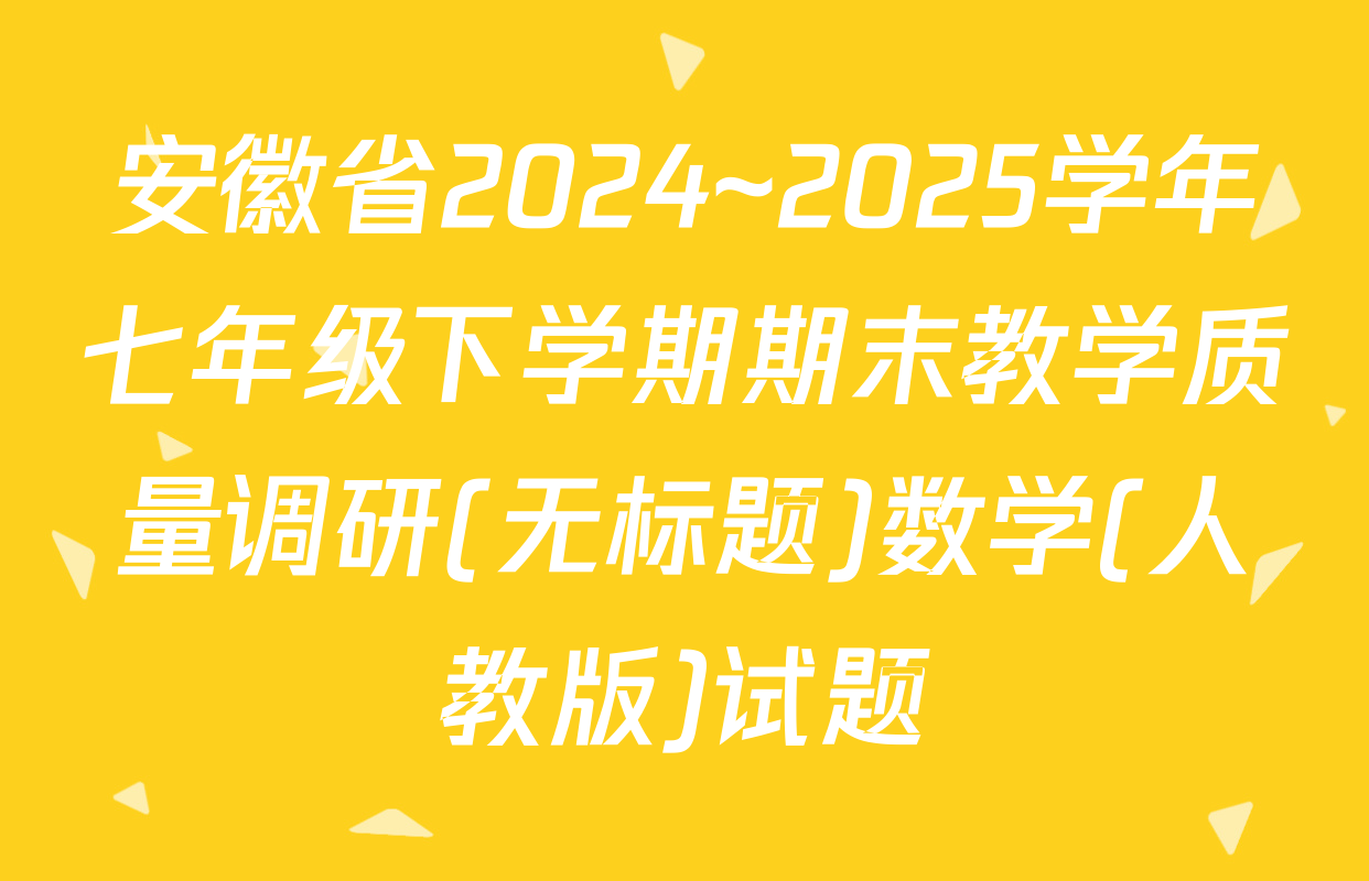 安徽省2024~2025学年七年级下学期期末教学质量调研(无标题)数学(人教版)试题
