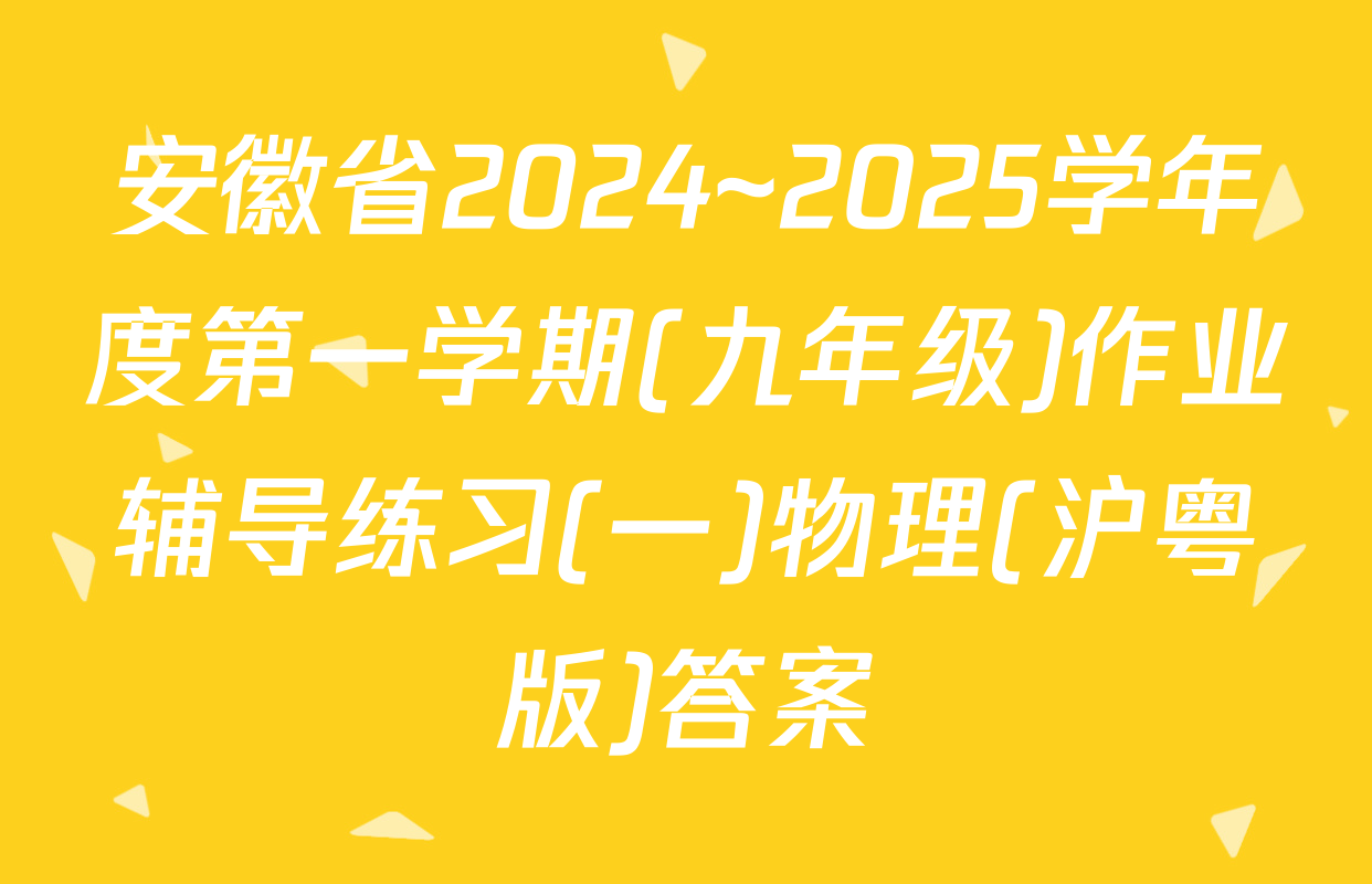 安徽省2024~2025学年度第一学期(九年级)作业辅导练习(一)物理(沪粤版)答案
