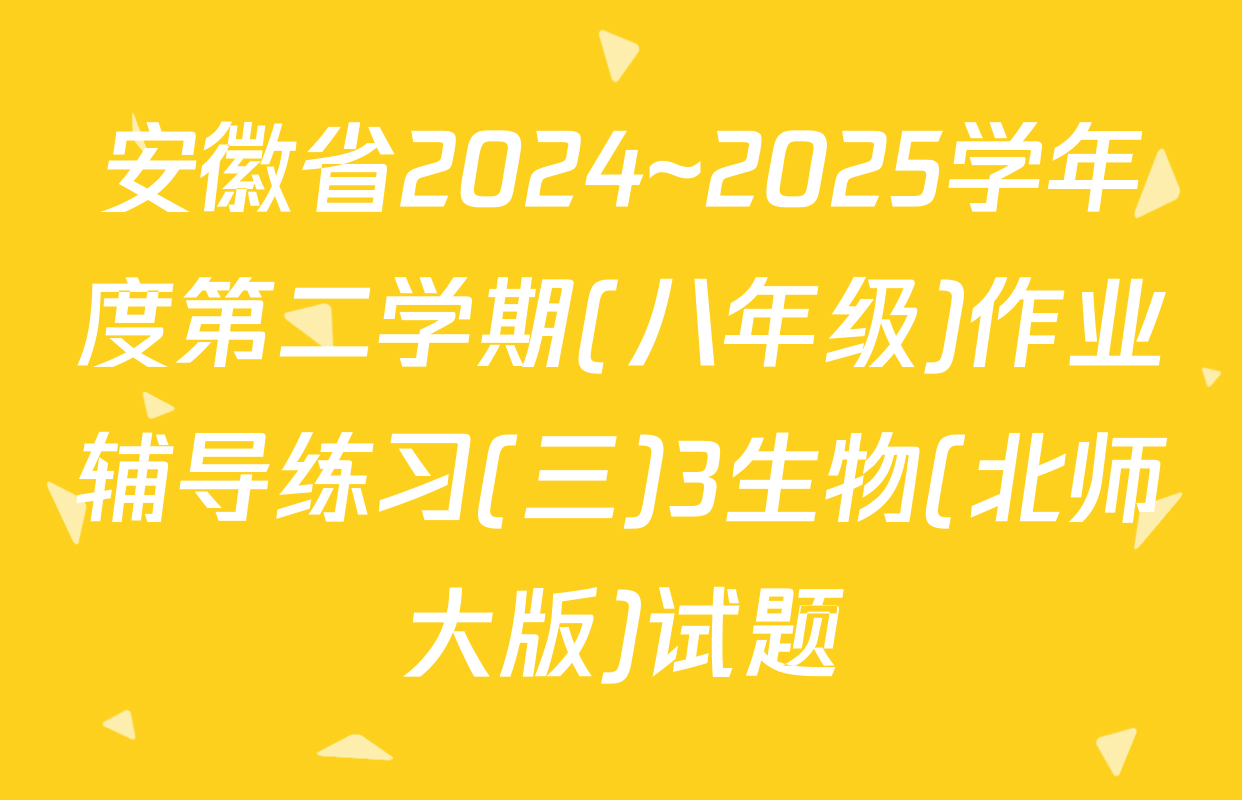 安徽省2024~2025学年度第二学期(八年级)作业辅导练习(三)3生物(北师大版)试题