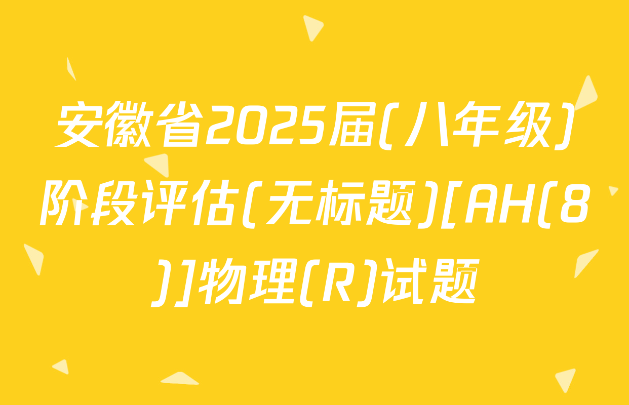 安徽省2025届(八年级)阶段评估(无标题)[AH(8)]物理(R)试题
