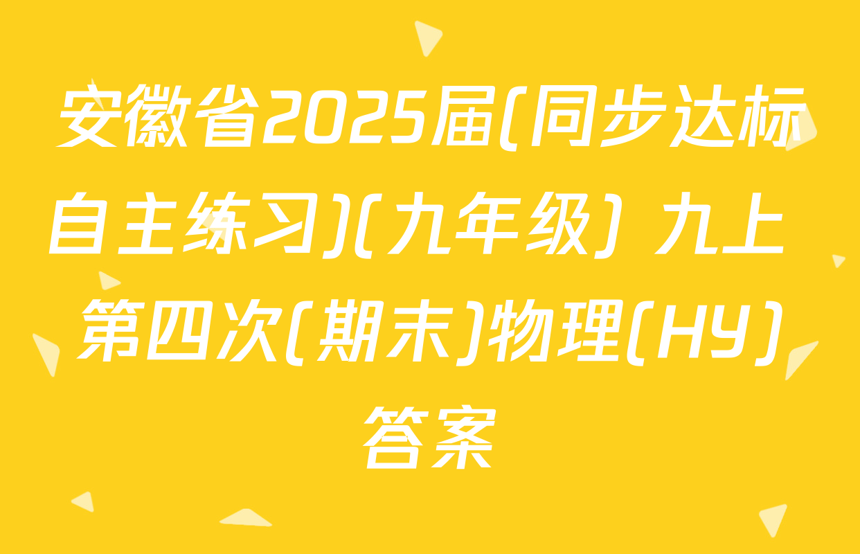 安徽省2025届(同步达标自主练习)(九年级) 九上 第四次(期末)物理(HY)答案